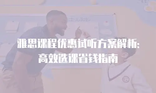 雅思课程优惠试听方案解析：高效选课省钱指南