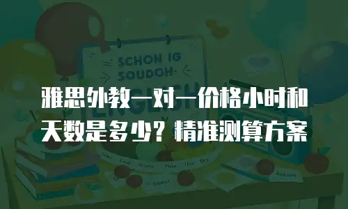 雅思外教一对一价格小时和天数是多少？精准测算方案