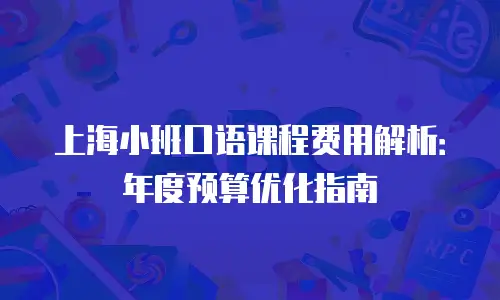 上海小班口语课程费用解析：年度预算优化指南
