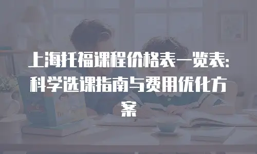 上海托福课程价格表一览表：科学选课指南与费用优化方案