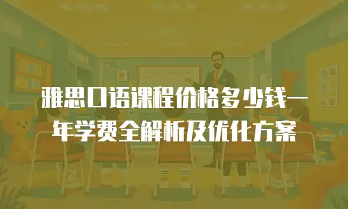 雅思口语课程价格多少钱一年学费全解析及优化方案