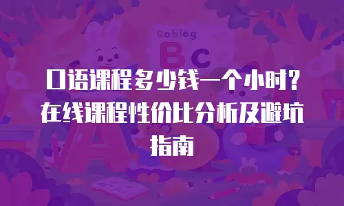 口语课程多少钱一个小时？在线课程性价比分析及避坑指南