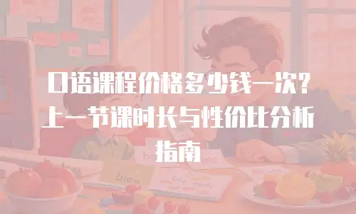 口语课程价格多少钱一次？上一节课时长与性价比分析指南