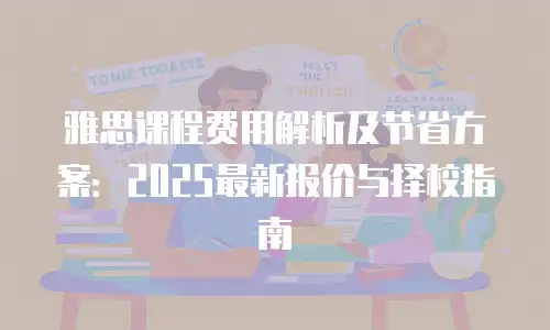 雅思课程费用解析及节省方案：2025最新报价与择校指南