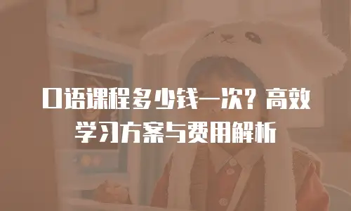 口语课程多少钱一次？高效学习方案与费用解析