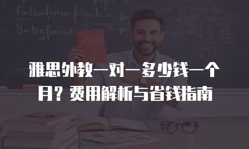 雅思外教一对一多少钱一个月？费用解析与省钱指南