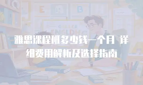 雅思课程班多少钱一个月 详细费用解析及选择指南