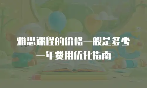 雅思课程的价格一般是多少 一年费用优化指南