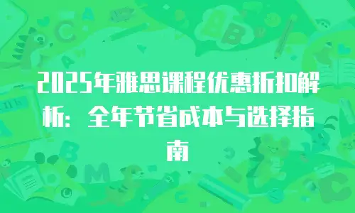 2025年雅思课程优惠折扣解析：全年节省成本与选择指南