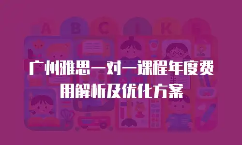 广州雅思一对一课程年度费用解析及优化方案