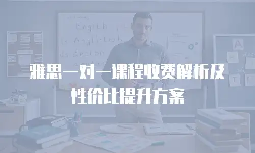 雅思一对一课程收费解析及性价比提升方案