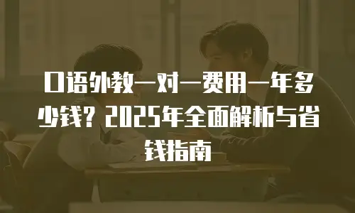 口语外教一对一费用一年多少钱？2025年全面解析与省钱指南