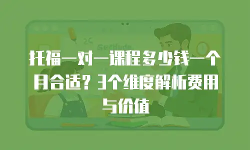 托福一对一课程多少钱一个月合适？3个维度解析费用与价值