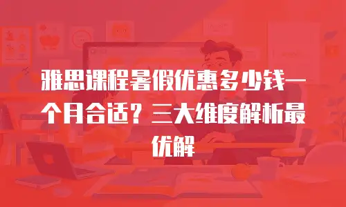 雅思课程暑假优惠多少钱一个月合适？三大维度解析最优解