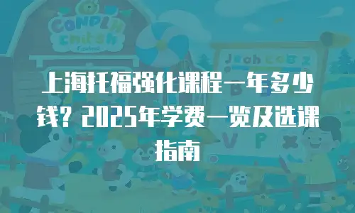 上海托福强化课程一年多少钱？2025年学费一览及选课指南