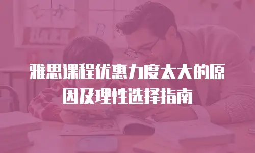 雅思课程优惠力度太大的原因及理性选择指南