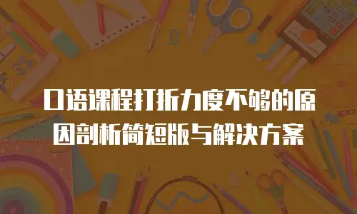 口语课程打折力度不够的原因剖析简短版与解决方案
