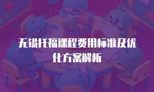 无锡托福课程费用标准及优化方案解析