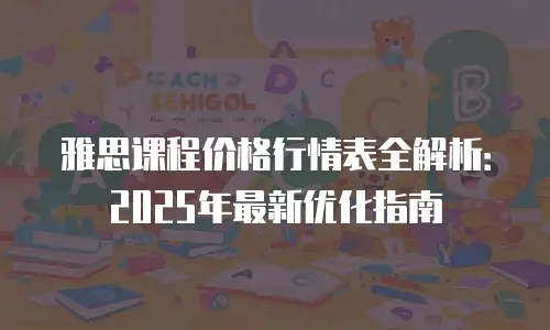 雅思课程价格行情表全解析：2025年最新优化指南