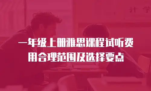 一年级上册雅思课程试听费用合理范围及选择要点