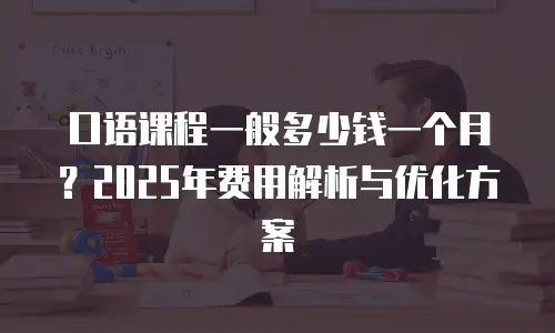口语课程一般多少钱一个月？2025年费用解析与优化方案
