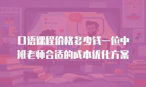 口语课程价格多少钱一位中班老师合适的成本优化方案