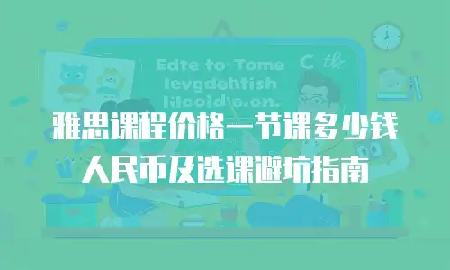 雅思课程价格一节课多少钱人民币及选课避坑指南