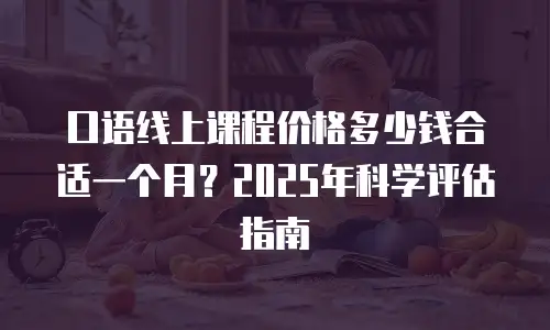 口语线上课程价格多少钱合适一个月？2025年科学评估指南