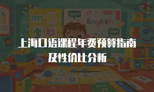 上海口语课程年费预算指南及性价比分析