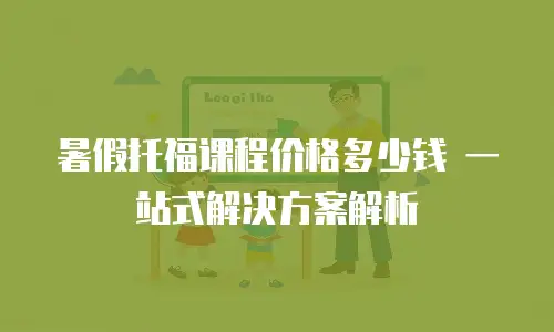 暑假托福课程价格多少钱 一站式解决方案解析