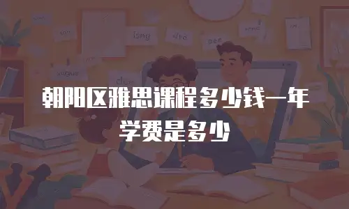 朝阳区雅思课程多少钱一年学费是多少