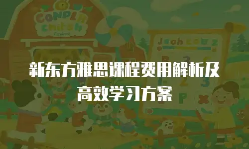 新东方雅思课程费用解析及高效学习方案