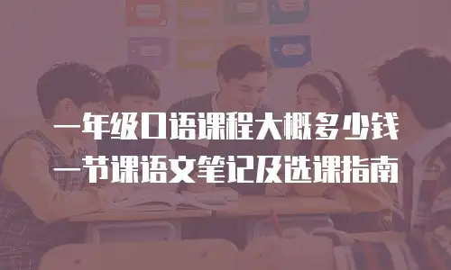 一年级口语课程大概多少钱一节课语文笔记及选课指南