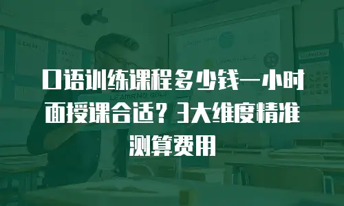 口语训练课程多少钱一小时面授课合适？3大维度精准测算费用