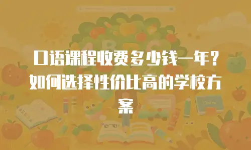 口语课程收费多少钱一年？如何选择性价比高的学校方案