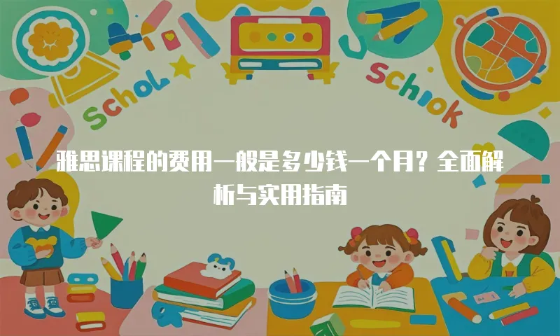 雅思课程的费用一般是多少钱一个月？全面解析与实用指南