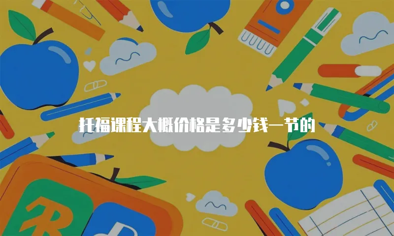 托福课程大概价格是多少钱一节的
