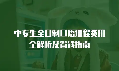 中专生全日制口语课程费用全解析及省钱指南