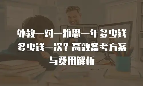 外教一对一雅思一年多少钱多少钱一次？高效备考方案与费用解析