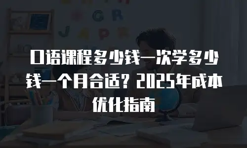 口语课程多少钱一次学多少钱一个月合适？2025年成本优化指南
