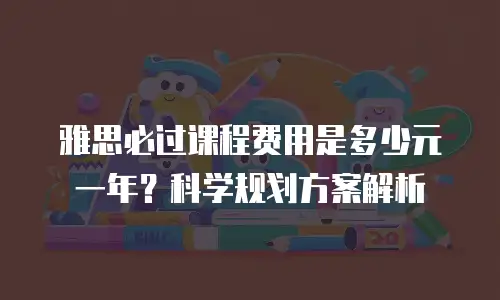 雅思必过课程费用是多少元一年？科学规划方案解析