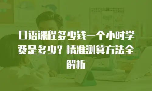 口语课程多少钱一个小时学费是多少？精准测算方法全解析