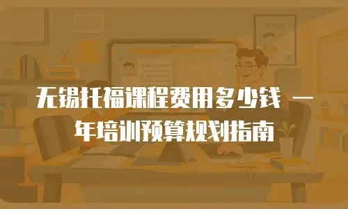 无锡托福课程费用多少钱 一年培训预算规划指南