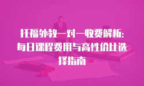 托福外教一对一收费解析：每日课程费用与高性价比选择指南
