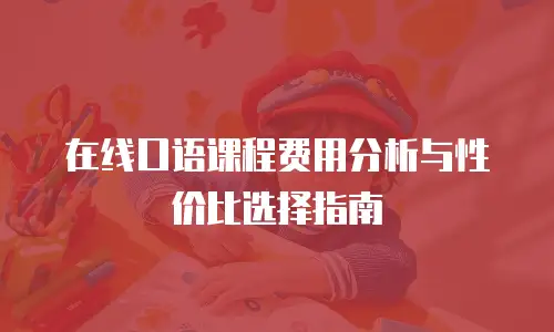 在线口语课程费用分析与性价比选择指南