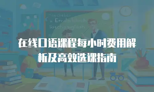 在线口语课程每小时费用解析及高效选课指南