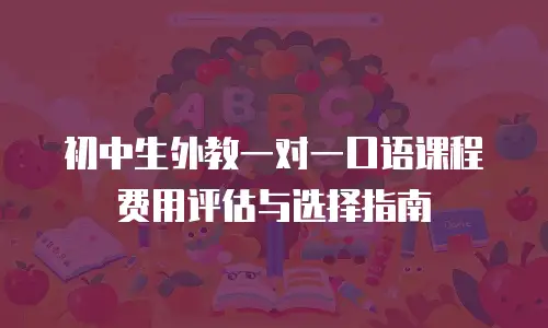 初中生外教一对一口语课程费用评估与选择指南