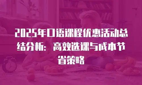 2025年口语课程优惠活动总结分析：高效选课与成本节省策略