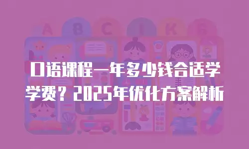 口语课程一年多少钱合适学学费？2025年优化方案解析