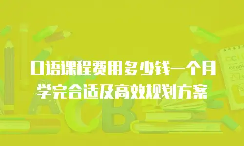 口语课程费用多少钱一个月学完合适及高效规划方案